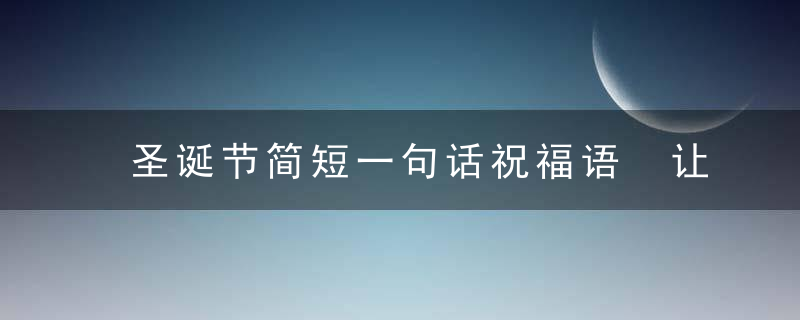 圣诞节简短一句话祝福语 让你感受的节日的快乐